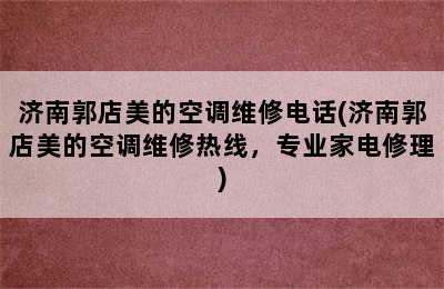 济南郭店美的空调维修电话(济南郭店美的空调维修热线，专业家电修理)