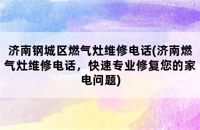 济南钢城区燃气灶维修电话(济南燃气灶维修电话，快速专业修复您的家电问题)