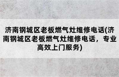 济南钢城区老板燃气灶维修电话(济南钢城区老板燃气灶维修电话，专业高效上门服务)