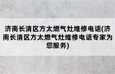 济南长清区方太燃气灶维修电话(济南长清区方太燃气灶维修电话专家为您服务)