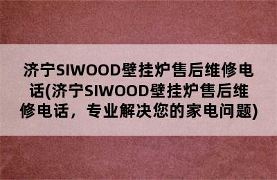 济宁SIWOOD壁挂炉售后维修电话(济宁SIWOOD壁挂炉售后维修电话，专业解决您的家电问题)