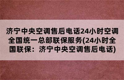 济宁中央空调售后电话24小时空调全国统一总部联保服务(24小时全国联保：济宁中央空调售后电话)