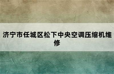 济宁市任城区松下中央空调压缩机维修