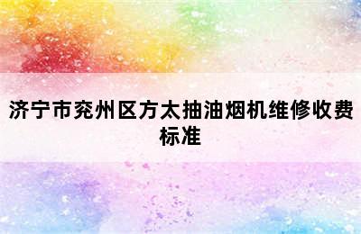 济宁市兖州区方太抽油烟机维修收费标准