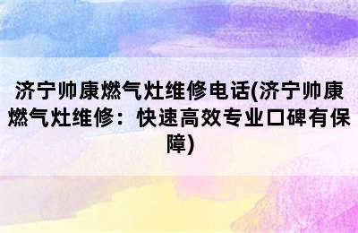 济宁帅康燃气灶维修电话(济宁帅康燃气灶维修：快速高效专业口碑有保障)