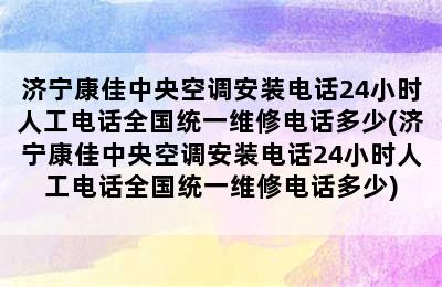 济宁康佳中央空调安装电话24小时人工电话全国统一维修电话多少(济宁康佳中央空调安装电话24小时人工电话全国统一维修电话多少)