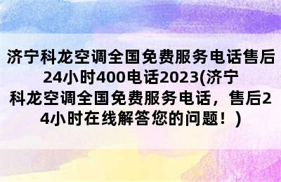 济宁科龙空调全国免费服务电话售后24小时400电话2023(济宁科龙空调全国免费服务电话，售后24小时在线解答您的问题！)