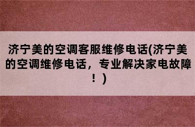 济宁美的空调客服维修电话(济宁美的空调维修电话，专业解决家电故障！)