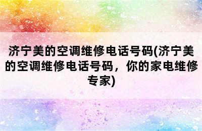 济宁美的空调维修电话号码(济宁美的空调维修电话号码，你的家电维修专家)