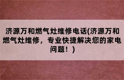 济源万和燃气灶维修电话(济源万和燃气灶维修，专业快捷解决您的家电问题！)