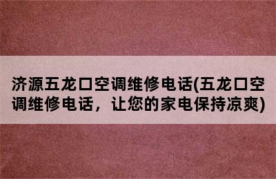 济源五龙口空调维修电话(五龙口空调维修电话，让您的家电保持凉爽)