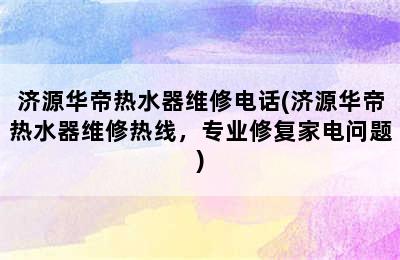 济源华帝热水器维修电话(济源华帝热水器维修热线，专业修复家电问题)