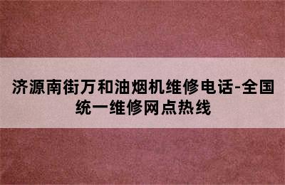 济源南街万和油烟机维修电话-全国统一维修网点热线