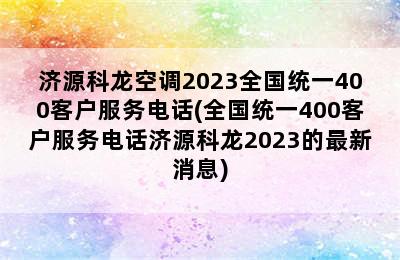 济源科龙空调2023全国统一400客户服务电话(全国统一400客户服务电话济源科龙2023的最新消息)