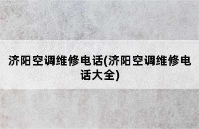 济阳空调维修电话(济阳空调维修电话大全)