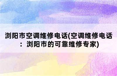 浏阳市空调维修电话(空调维修电话：浏阳市的可靠维修专家)