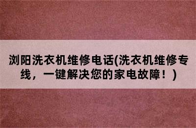 浏阳洗衣机维修电话(洗衣机维修专线，一键解决您的家电故障！)