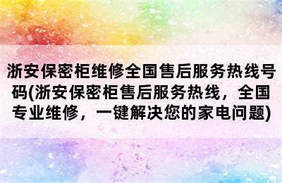 浙安保密柜维修全国售后服务热线号码(浙安保密柜售后服务热线，全国专业维修，一键解决您的家电问题)