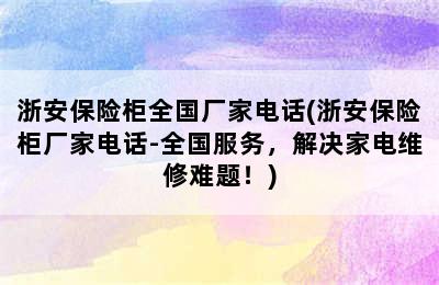 浙安保险柜全国厂家电话(浙安保险柜厂家电话-全国服务，解决家电维修难题！)