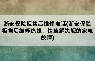 浙安保险柜售后维修电话(浙安保险柜售后维修热线，快速解决您的家电故障)