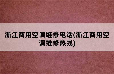 浙江商用空调维修电话(浙江商用空调维修热线)