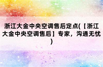 浙江大金中央空调售后定点(【浙江大金中央空调售后】专家，沟通无忧)