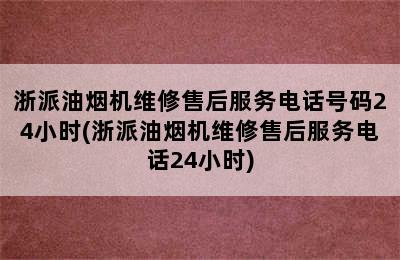 浙派油烟机维修售后服务电话号码24小时(浙派油烟机维修售后服务电话24小时)