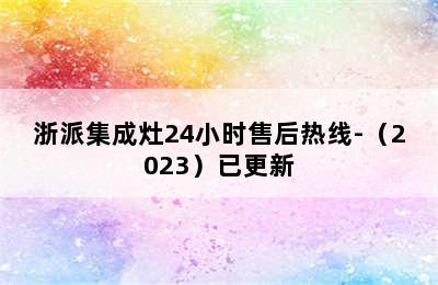 浙派集成灶24小时售后热线-（2023）已更新