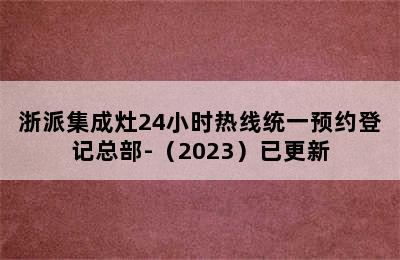 浙派集成灶24小时热线统一预约登记总部-（2023）已更新