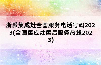 浙派集成灶全国服务电话号码2023(全国集成灶售后服务热线2023)