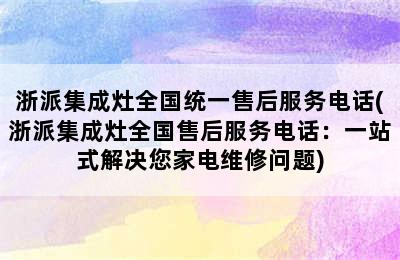 浙派集成灶全国统一售后服务电话(浙派集成灶全国售后服务电话：一站式解决您家电维修问题)