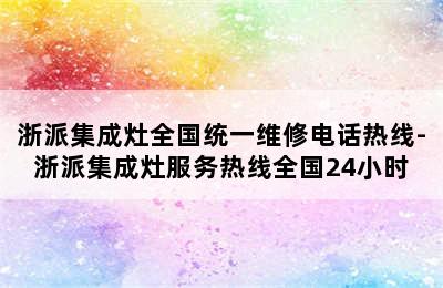 浙派集成灶全国统一维修电话热线-浙派集成灶服务热线全国24小时