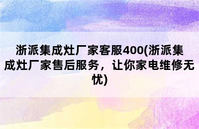 浙派集成灶厂家客服400(浙派集成灶厂家售后服务，让你家电维修无忧)