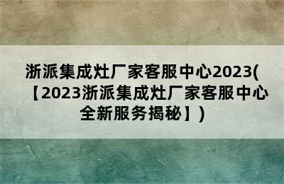 浙派集成灶厂家客服中心2023(【2023浙派集成灶厂家客服中心全新服务揭秘】)