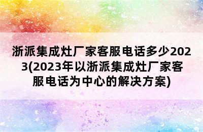 浙派集成灶厂家客服电话多少2023(2023年以浙派集成灶厂家客服电话为中心的解决方案)