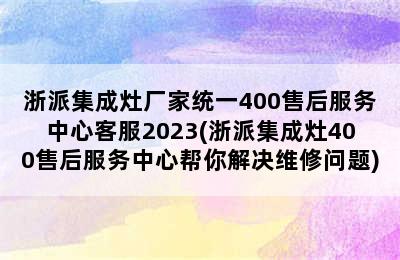 浙派集成灶厂家统一400售后服务中心客服2023(浙派集成灶400售后服务中心帮你解决维修问题)