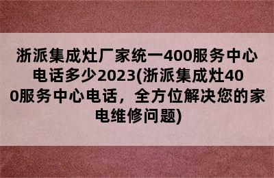 浙派集成灶厂家统一400服务中心电话多少2023(浙派集成灶400服务中心电话，全方位解决您的家电维修问题)