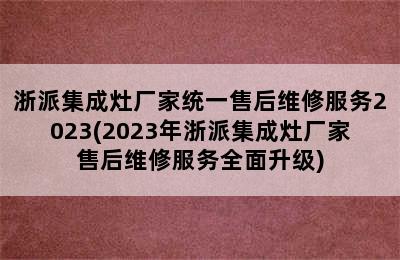 浙派集成灶厂家统一售后维修服务2023(2023年浙派集成灶厂家售后维修服务全面升级)