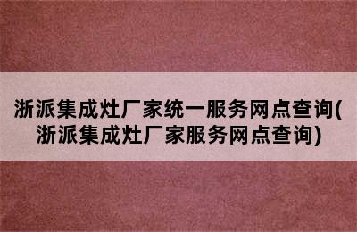 浙派集成灶厂家统一服务网点查询(浙派集成灶厂家服务网点查询)