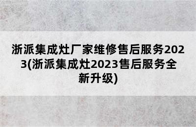 浙派集成灶厂家维修售后服务2023(浙派集成灶2023售后服务全新升级)