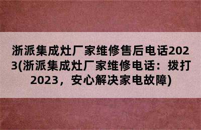 浙派集成灶厂家维修售后电话2023(浙派集成灶厂家维修电话：拨打2023，安心解决家电故障)