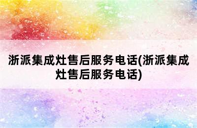 浙派集成灶售后服务电话(浙派集成灶售后服务电话)