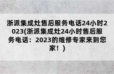 浙派集成灶售后服务电话24小时2023(浙派集成灶24小时售后服务电话：2023的维修专家来到您家！)