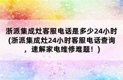 浙派集成灶客服电话是多少24小时(浙派集成灶24小时客服电话查询，速解家电维修难题！)