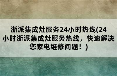 浙派集成灶服务24小时热线(24小时浙派集成灶服务热线，快速解决您家电维修问题！)