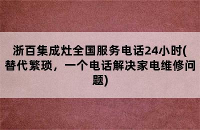 浙百集成灶全国服务电话24小时(替代繁琐，一个电话解决家电维修问题)