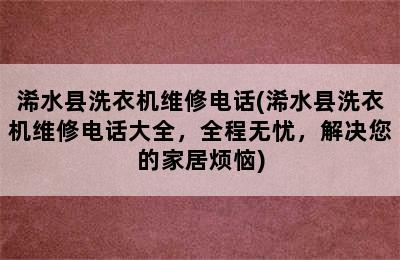 浠水县洗衣机维修电话(浠水县洗衣机维修电话大全，全程无忧，解决您的家居烦恼)