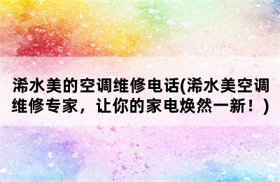 浠水美的空调维修电话(浠水美空调维修专家，让你的家电焕然一新！)