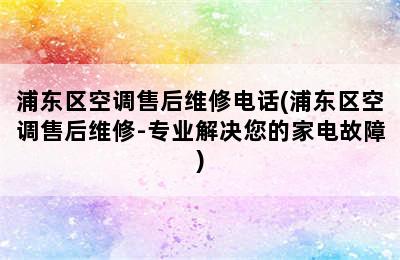 浦东区空调售后维修电话(浦东区空调售后维修-专业解决您的家电故障)