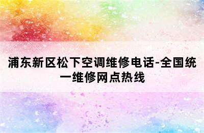 浦东新区松下空调维修电话-全国统一维修网点热线